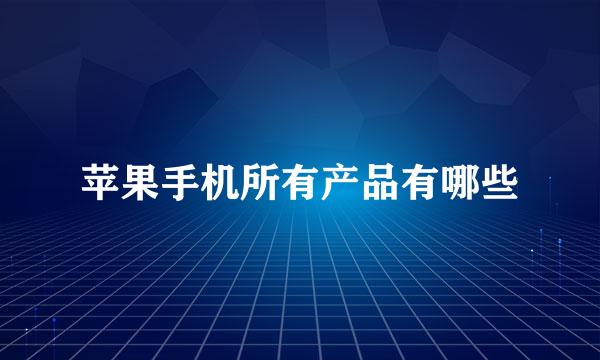 苹果手机所有产品有哪些