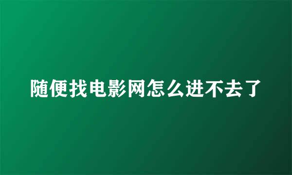 随便找电影网怎么进不去了