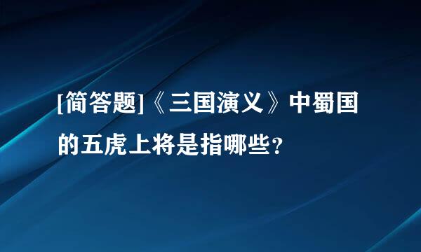 [简答题]《三国演义》中蜀国的五虎上将是指哪些？