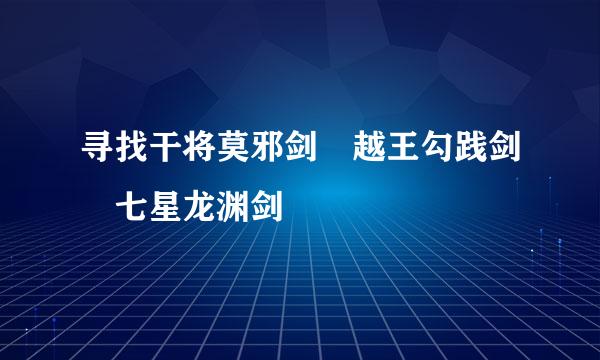 寻找干将莫邪剑 越王勾践剑 七星龙渊剑