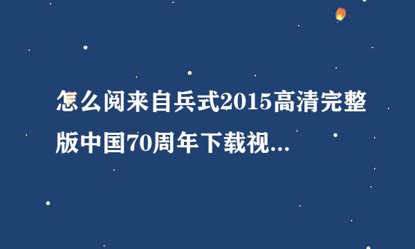 怎么阅来自兵式2015高清完整版中国70周年下载视360问答频