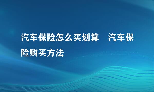 汽车保险怎么买划算 汽车保险购买方法