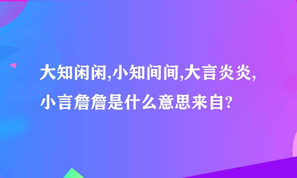 大知闲闲,小知间间,大言炎炎,小言詹詹是什么意思来自?