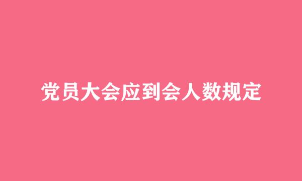 党员大会应到会人数规定