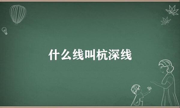 什么线叫杭深线