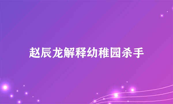 赵辰龙解释幼稚园杀手