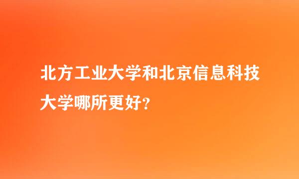 北方工业大学和北京信息科技大学哪所更好？