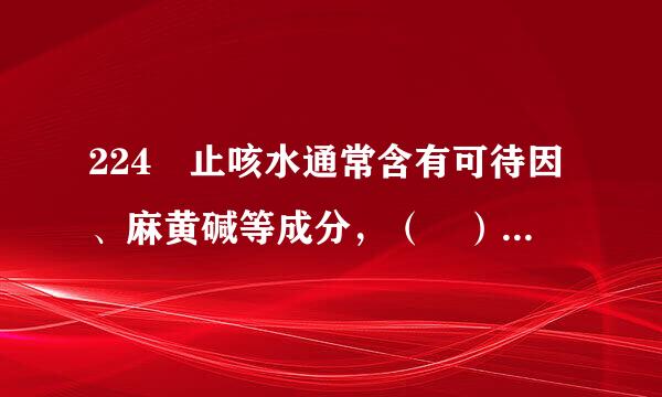 224 止咳水通常含有可待因、麻黄碱等成分，（ ）服用可文呢了少形成心理依赖，戒断症状类似海表内设艺在群眼华洛因毒品。