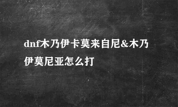 dnf木乃伊卡莫来自尼&木乃伊莫尼亚怎么打