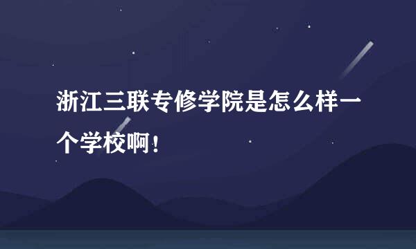 浙江三联专修学院是怎么样一个学校啊！