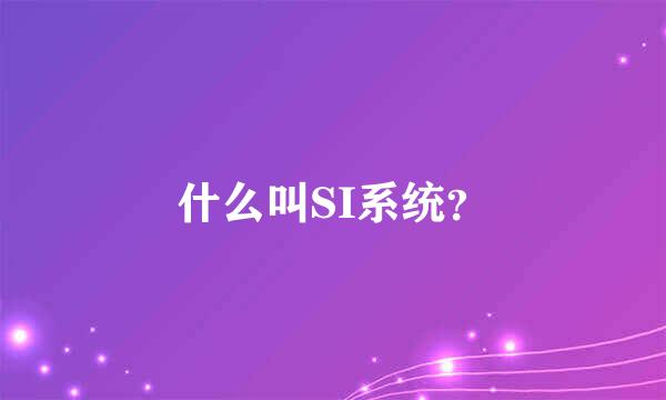 什么叫SI系统？