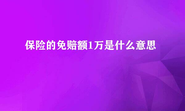 保险的免赔额1万是什么意思