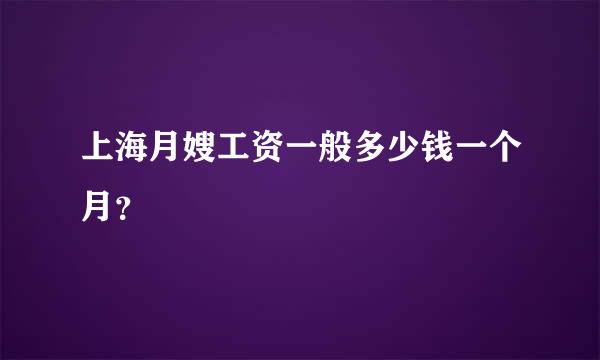 上海月嫂工资一般多少钱一个月？