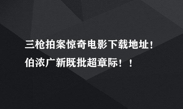 三枪拍案惊奇电影下载地址！伯浓广新既批超章际！！