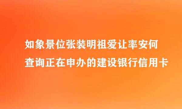 如象景位张装明祖爱让率安何查询正在申办的建设银行信用卡