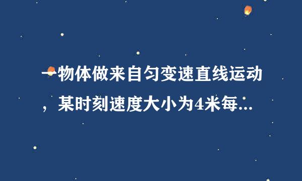 一物体做来自匀变速直线运动，某时刻速度大小为4米每秒，1秒后的速度大小变为10米每秒，在这一秒内，物体