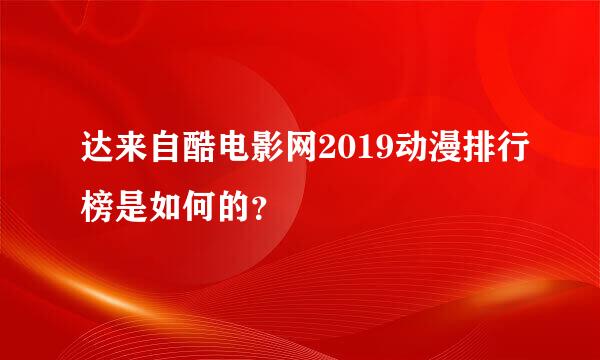 达来自酷电影网2019动漫排行榜是如何的？