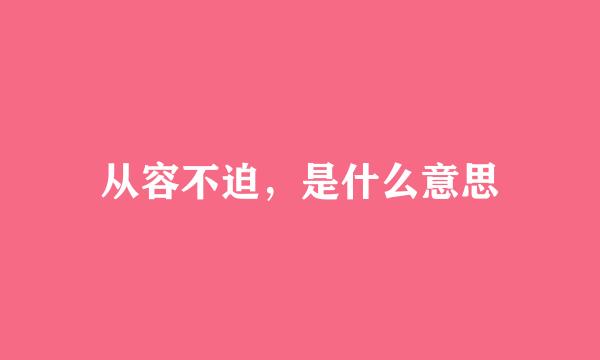 从容不迫，是什么意思