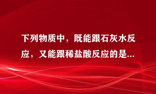 下列物质中，既能跟石灰水反应，又能跟稀盐酸反应的是（  ）A．Na2CO3B．CuOC．FeCl3D．KNO3