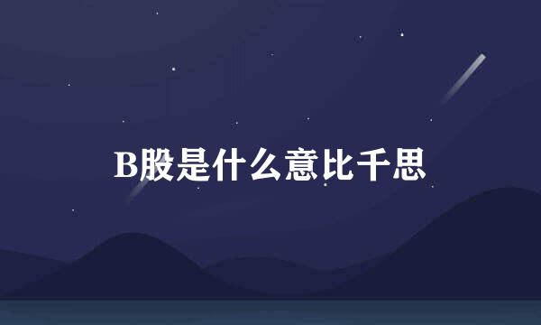 B股是什么意比千思