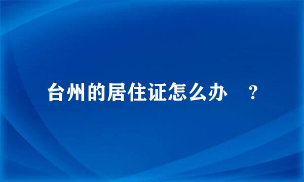 台州的居住证怎么办￼?