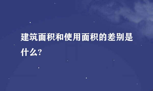 建筑面积和使用面积的差别是什么?