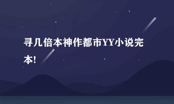 寻几倍本神作都市YY小说完本!