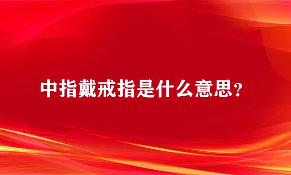 中指戴戒指是什么意思？