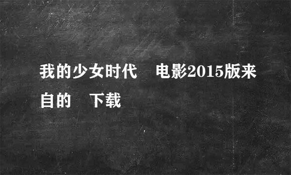 我的少女时代 电影2015版来自的 下载