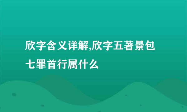 欣字含义详解,欣字五著景包七罪首行属什么