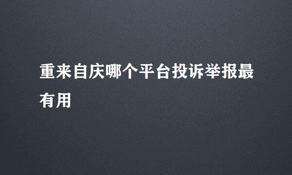 重来自庆哪个平台投诉举报最有用