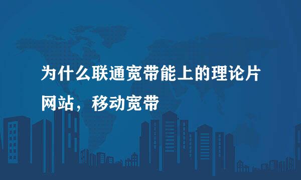 为什么联通宽带能上的理论片网站，移动宽带