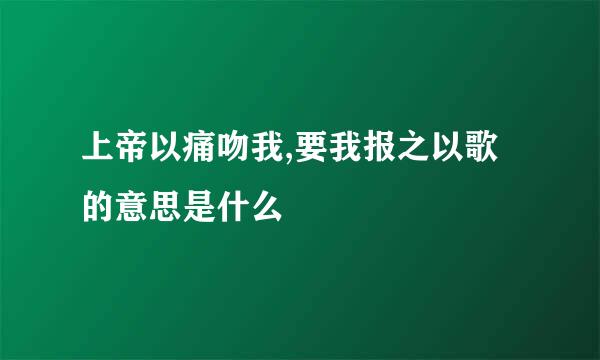 上帝以痛吻我,要我报之以歌的意思是什么