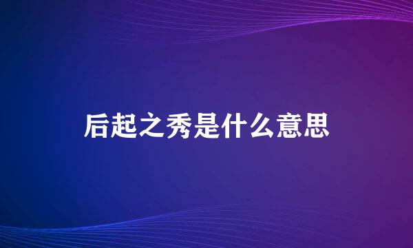 后起之秀是什么意思