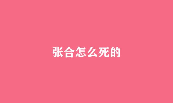 张合怎么死的