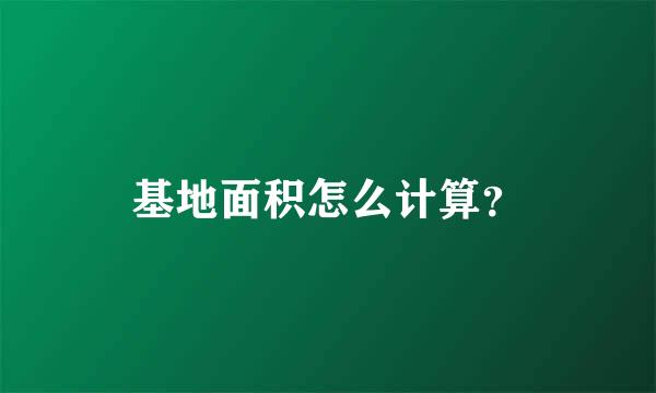 基地面积怎么计算？