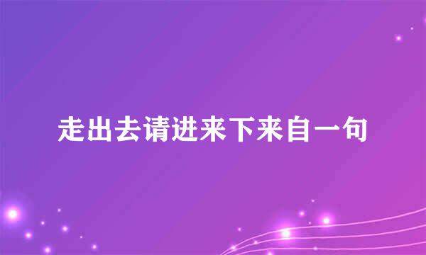 走出去请进来下来自一句