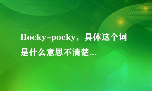 Hocky-pocky，具体这个词是什么意思不清楚，请各位高发气款火帮忙解答一下，谢谢！功效州台