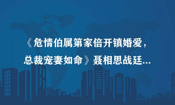 《危情伯属第家倍开镇婚爱，总裁宠妻如命》聂相思战廷深，求TXT全文下载地址！