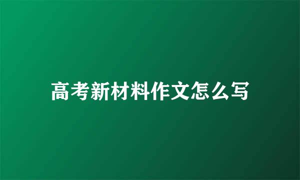 高考新材料作文怎么写