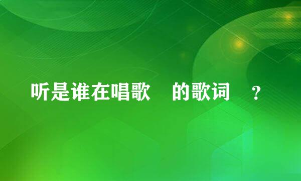 听是谁在唱歌 的歌词 ？