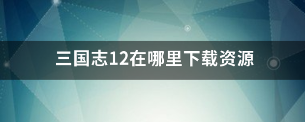 三国志12在哪里下载资源