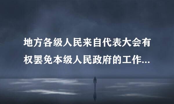 地方各级人民来自代表大会有权罢免本级人民政府的工作人员。()