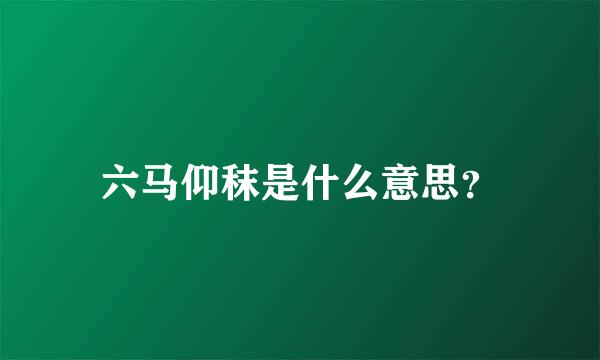 六马仰秣是什么意思？