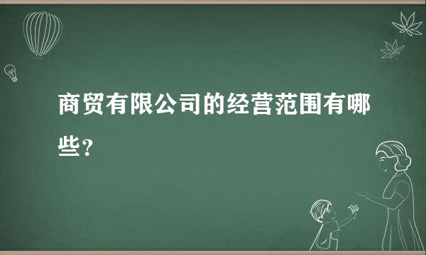 商贸有限公司的经营范围有哪些？