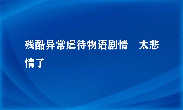 残酷异常虐待物语剧情 太悲情了