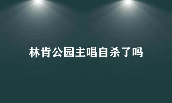 林肯公园主唱自杀了吗