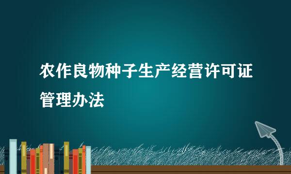 农作良物种子生产经营许可证管理办法