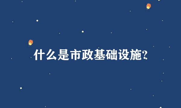 什么是市政基础设施?