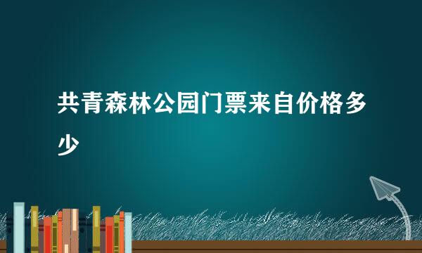 共青森林公园门票来自价格多少